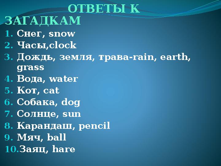 ОТВЕТЫ К ЗАГАДКАМ 1. Снег, snow 2. Часы, clock 3. Дождь, земля, трава- rain, earth, grass 4