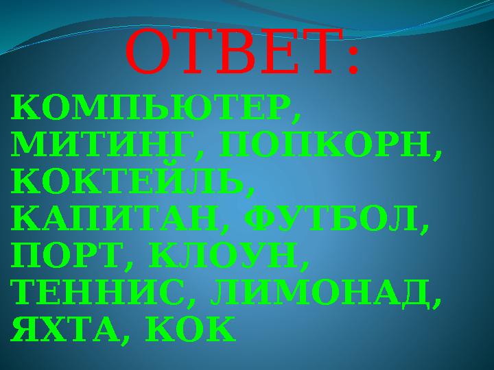 ОТВЕТ: КОМПЬЮТЕР, МИТИНГ, ПОПКОРН, КОКТЕЙЛЬ, КАПИТАН, ФУТБОЛ, ПОРТ, КЛОУН, ТЕННИС, ЛИМОНАД, ЯХТА, КОК