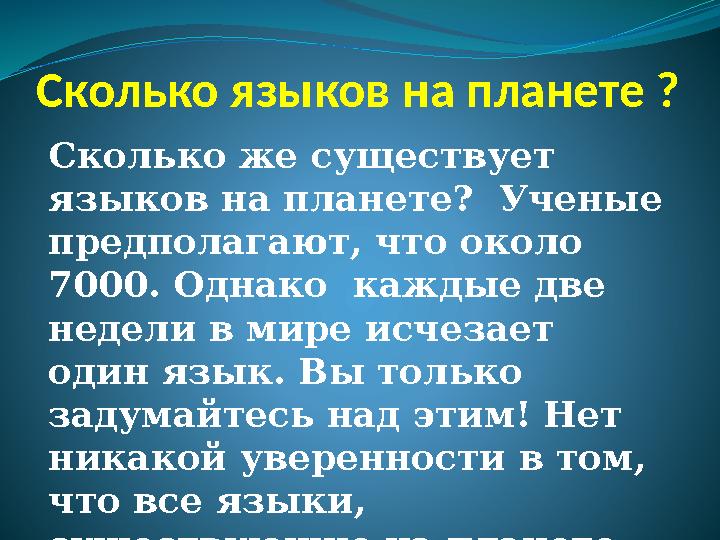 Сколько языков на планете ? Сколько же существует языков на планете? Ученые предполагают, что около 7000. Однако каждые две