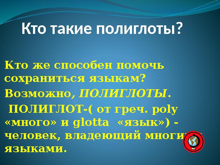 Кто такие полиглоты? Кто же способен помочь сохраниться языкам? Возможно , ПОЛИГЛОТЫ . ПОЛИГЛОТ-( от греч. р oly «мног