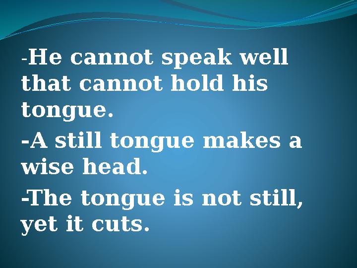 - He cannot speak well that cannot hold his tongue. -A still tongue makes a wise head. -The tongue is not still, yet it cuts