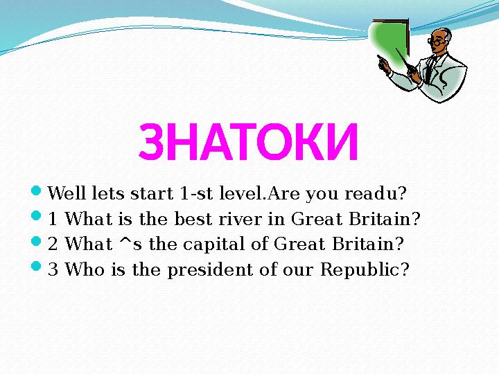 ЗНАТОКИ  Well lets start 1-st level . Are you readu?  1 What is the best river in Great Britain?  2 What ^s the capital of Gr