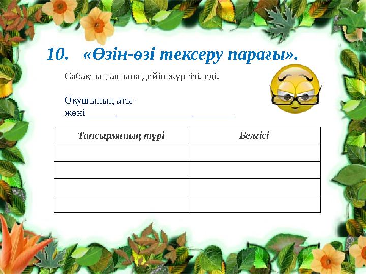 10. «Өзін-өзі тексеру парағы». Сабақтың аяғына дейін жүргізіледі. Оқушының аты- жөні_____________________________ Тапсырманың 10. «Өзін-өзі тексеру парағы». Сабақтың аяғына дейін жүргізіледі. Оқушының аты- жөні_____________________________ Тапсырманың
