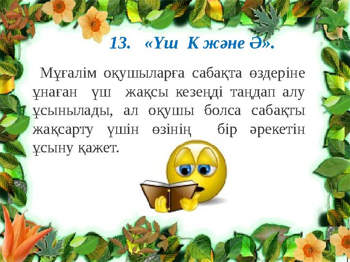 13. «Үш К және Ә». Мұғалім оқушыларға сабақта өздеріне ұнаған үш жақсы кезеңді таңдап алу ұсынылады, ал оқушы болса саб 13. «Үш К және Ә». Мұғалім оқушыларға сабақта өздеріне ұнаған үш жақсы кезеңді таңдап алу ұсынылады, ал оқушы болса саб
