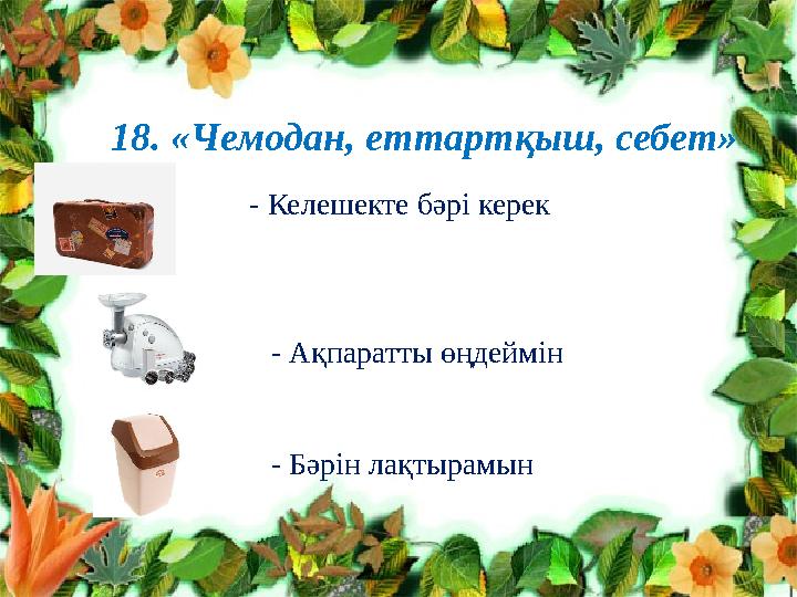 18. «Чемодан, еттартқыш, себет» - Келешекте бәрі керек - Ақпаратты өңдеймін - Бәрін ла 18. «Чемодан, еттартқыш, себет» - Келешекте бәрі керек - Ақпаратты өңдеймін - Бәрін ла
