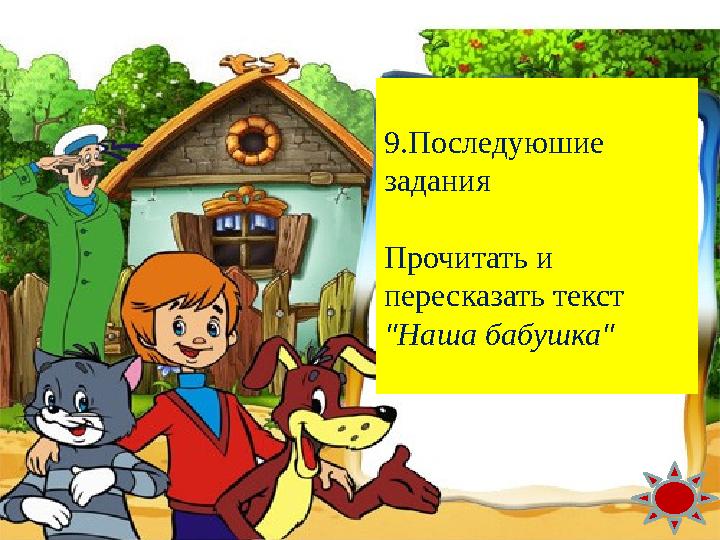 Молодец ! 9.Последуюшие задания Прочитать и пересказать текст "Наша бабушка"