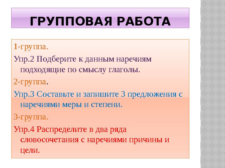 ГРУППОВАЯ РАБОТА 1-группа. Упр.2 Подберите к данным наречиям подходящие по смыслу глаголы. 2-группа . Упр.3 Составьте и запи