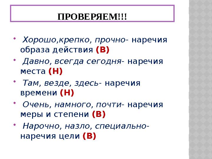 ПРОВЕРЯЕМ!!!  Хорошо,крепко, прочно - наречия образа действия (В)  Давно, всегда сегодня - наречия места (Н)  Там,