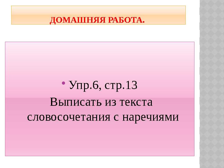 ДОМАШНЯЯ РАБОТА.  Упр.6, стр.13 Выписать из текста словосочетания с наречиями