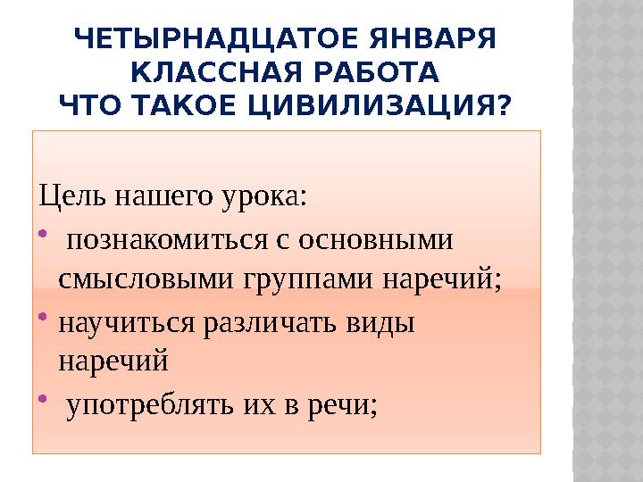 ЧЕТЫРНАДЦАТОЕ ЯНВАРЯ КЛАССНАЯ РАБОТА ЧТО ТАКОЕ ЦИВИЛИЗАЦИЯ? Цель нашего урока:  познакомиться с основными смысловыми группам