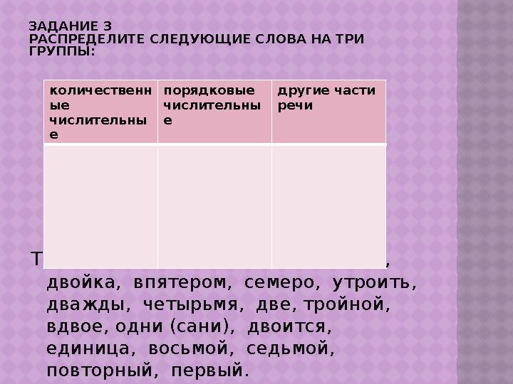 ЗАДАНИЕ 3 РАСПРЕДЕЛИТЕ СЛЕДУЮЩИЕ СЛОВА НА ТРИ ГРУППЫ: Трояк, восьмерка, шестой, второй, двойка, впятером, семеро, утр