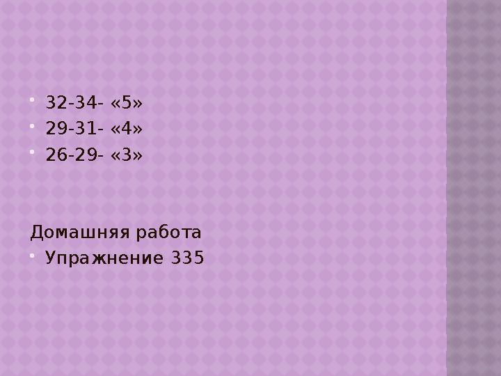  32-34- «5»  29-31- «4»  26-29- «3» Домашняя работа  Упражнение 335