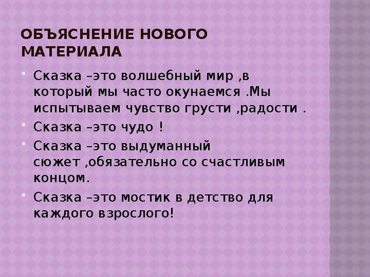 ОБЪЯСНЕНИЕ НОВОГО МАТЕРИАЛА  Сказка –это волшебный мир ,в который мы часто окунаемся .Мы испытываем чувство грусти ,радости