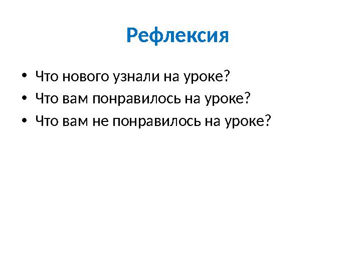 Рефлексия • Что нового узнали на уроке? • Что вам понравилось на уроке? • Что вам не понравилось на уроке?