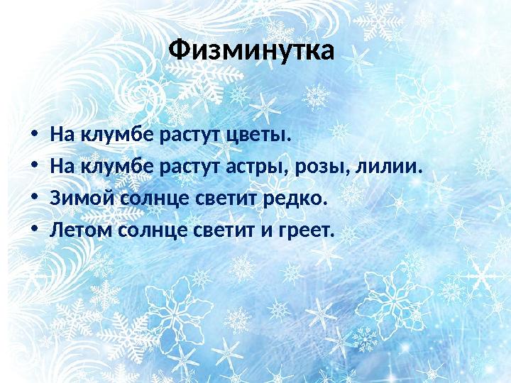 Физминутка • На клумбе растут цветы. • На клумбе растут астры, розы, лилии. • Зимой солнце светит редко. • Летом солн