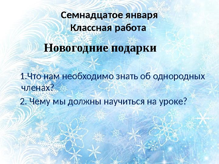 Семнадцатое января Классная работа Новогодние подарки 1.Что нам необходимо знать об однородных членах?