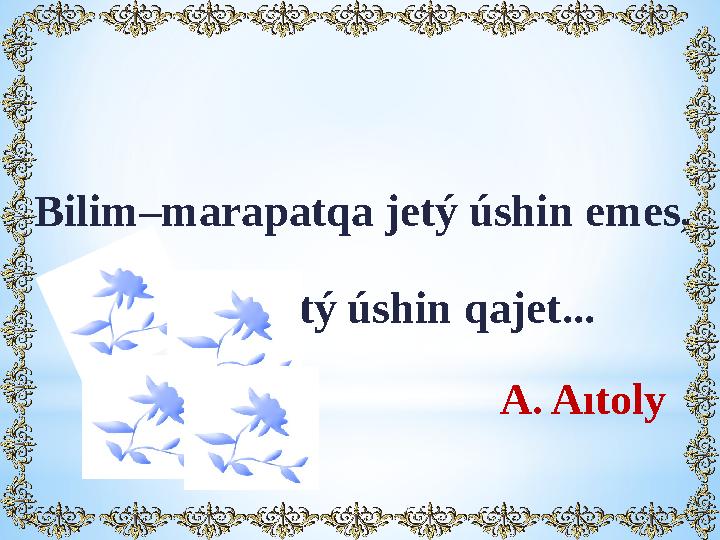 Bilim–marapatqa jetý úshin еmes, Parasatqa jetý úshin qajet...