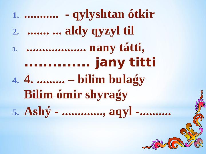 1............ - qylyshtan ótkir 2. ....... ... aldy qyzyl til 3. ................... nany tátti, .............. jany titti 4.4.