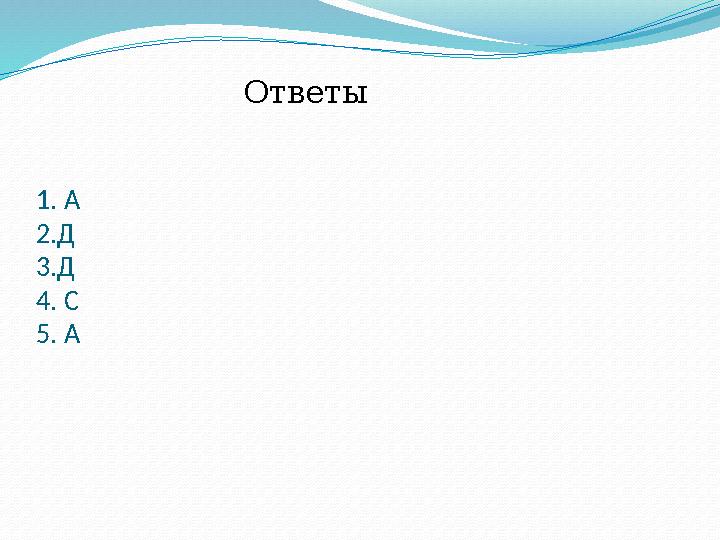 1. А 2.Д 3.Д 4. С 5. А Ответы