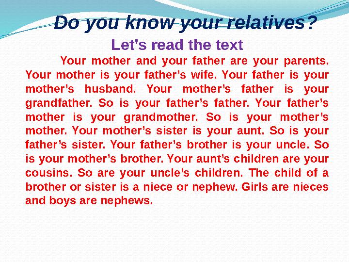 Do you know your relatives? Let’s read the text Your mother and your father are your parents. Your mother is your fa