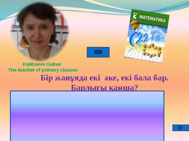 Бір жанұяда екі әке, екі бала бар. Барлығы қанша? ҮШЕУ: АТАСЫ, ӘКЕСІ БАЛАСЫ Kalibaeva Gulnar The teacher of primary classes