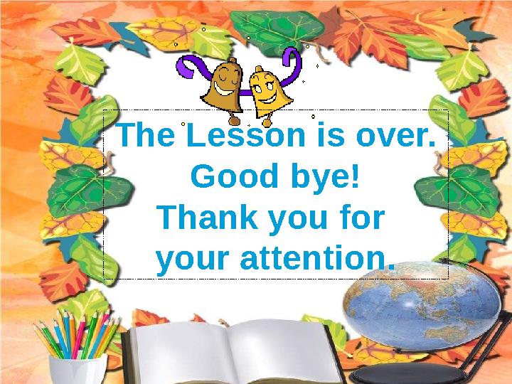 The Lesson is over. Good bye! Thank you for your attention.