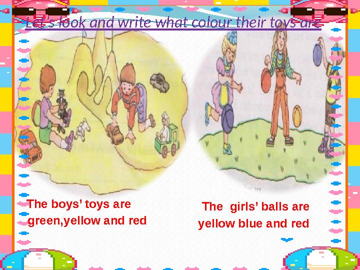 green,yellow and red yellow blue and redThe boys’ toys are The girls’ balls are Let’s look and write what colour their toys ar