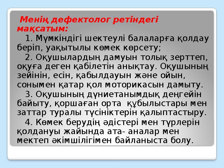 Менің дефектолог ретіндегі мақсатым: 1. Мүмкіндігі шектеулі балаларға қолдау беріп, уақытылы көмек көрсету; 2. Оқушы