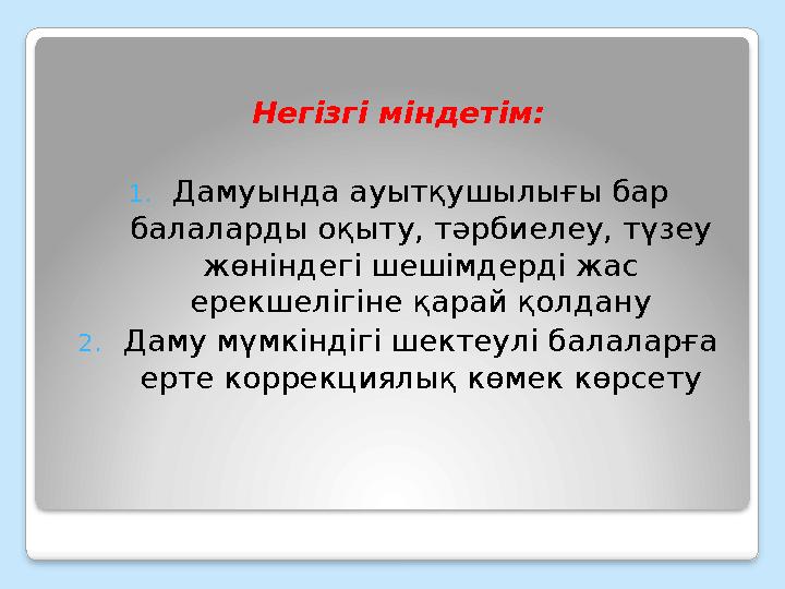 Негізгі міндетім: 1. Дамуында ауытқушылығы бар балаларды оқыту, тәрбиелеу, түзеу жөніндегі шешімдерді жас ерекшелігіне қарай