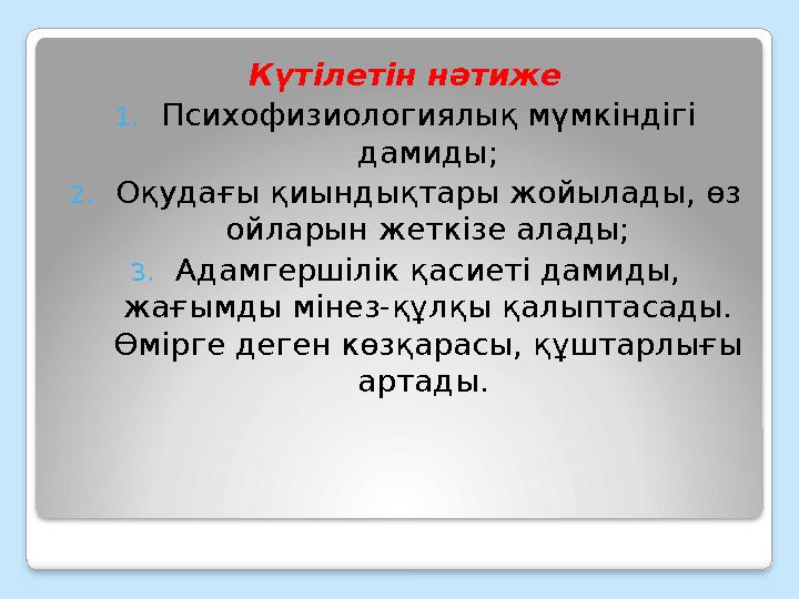 Күтілетін нәтиже 1. Психофизиологиялық мүмкіндігі дамиды; 2. Оқудағы қиындықтары жойылады, өз ойларын жеткізе алады; 3. Адамге