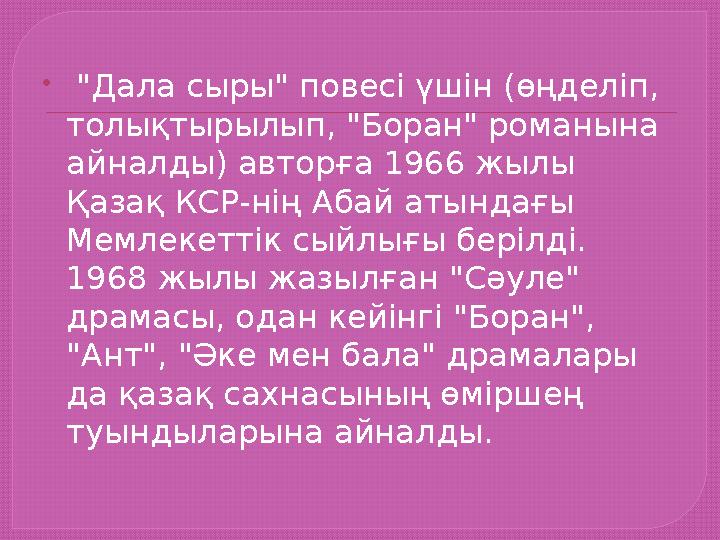  "Дала сыры" повесі үшін (өңделіп, толықтырылып, "Боран" романына айналды) авторға 1966 жылы Қазақ КСР-нің Абай атындағы