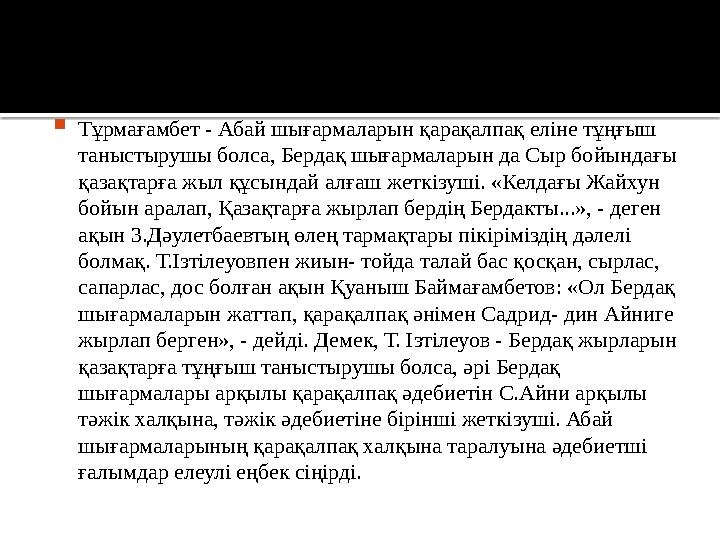  Тұрмағамбет - Абай шығармаларын қарақалпақ еліне тұңғыш таныстырушы болса, Бердақ шығармаларын да Сыр бойындағы қазақтарға ж