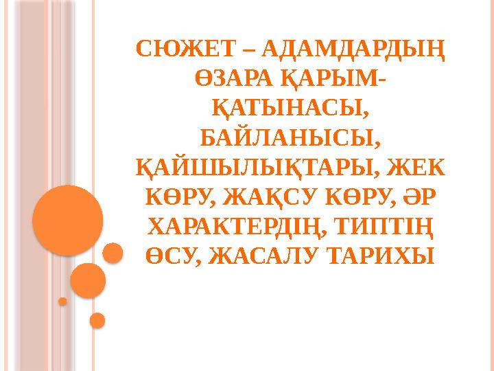 СЮЖЕТ – АДАМДАРДЫҢ ӨЗАРА ҚАРЫМ - ҚАТЫНАСЫ, БАЙЛАНЫСЫ, ҚАЙШЫЛЫҚТАРЫ, ЖЕК КӨРУ, ЖАҚСУ КӨРУ, ӘР ХАРАКТЕРДІҢ, ТИПТІҢ ӨСУ, ЖА