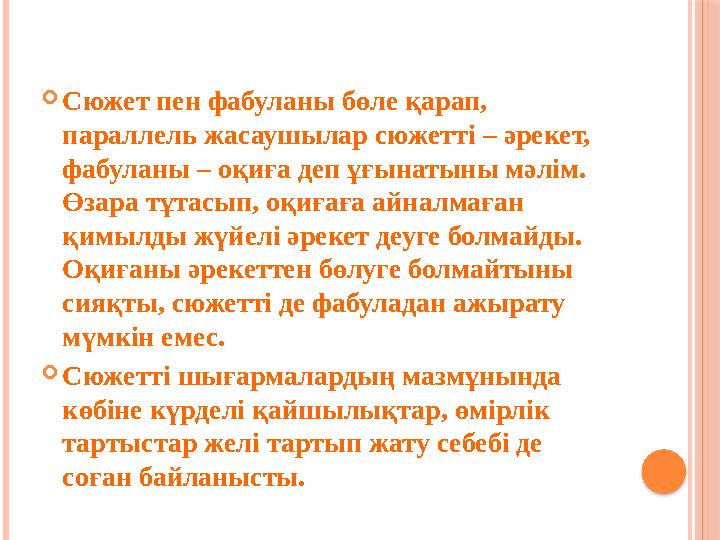  Сюжет пен фабуланы бөле қарап, параллель жасаушылар сюжетті – әрекет, фабуланы – оқиға деп ұғынатыны мәлім. Өзара тұта