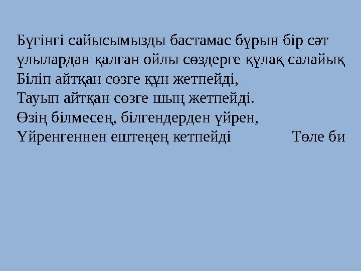 Бүгінгі сайысымызды бастамас бұрын бір сәт ұлылардан қалған ойлы сөздерге құлақ салайық Біліп айтқан сөзге құн жетпейді, Тауып