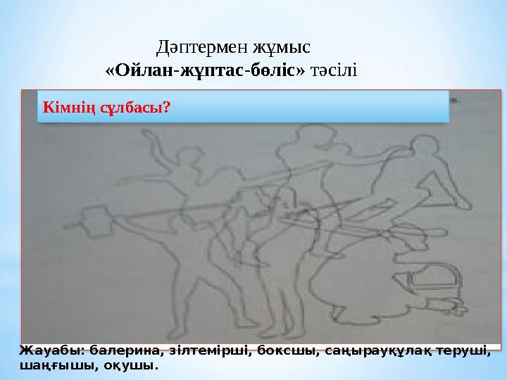 Дәптермен жұмыс «Ойлан-жұптас-бөліс» тәсілі Кімнің сұлбасы? Жауабы: балерина, зілтемірші, боксшы, саңырауқұлақ теруші, шаңғы
