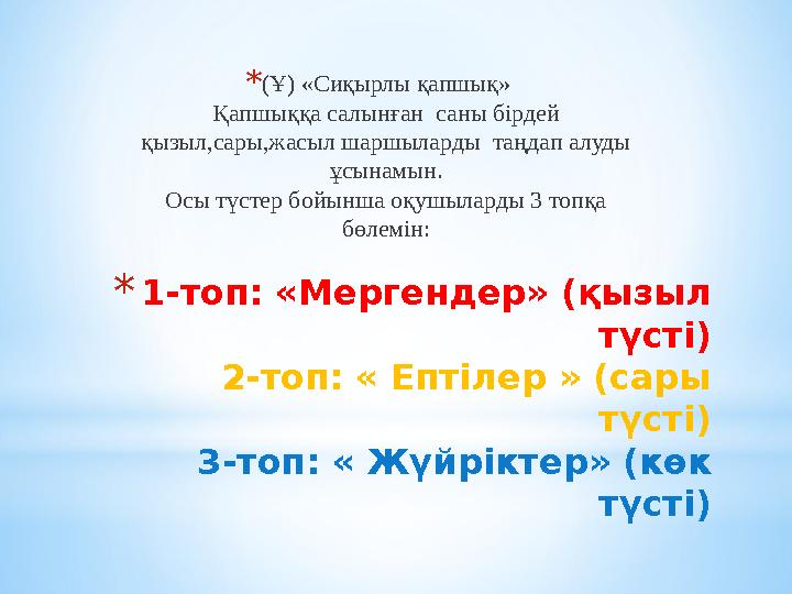 *1-топ: «Мергендер» (қызыл түсті) 2-топ: « Ептілер » (сары түсті) 3-топ: « Жүйріктер» (көк түсті) *(Ұ) «Сиқырлы қапшық» Қапшы