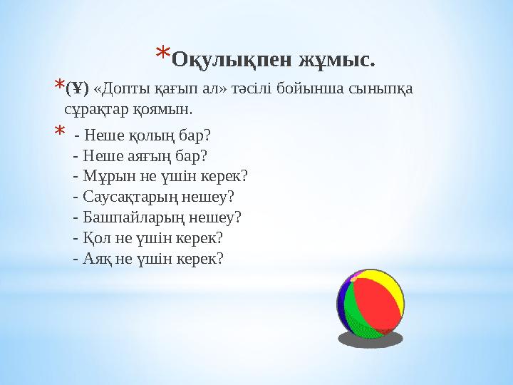 *Оқулықпен жұмыс. *(Ұ) «Допты қағып ал» тәсілі бойынша сыныпқа сұрақтар қоямын. * - Неше қолың бар? - Неше аяғың бар? -