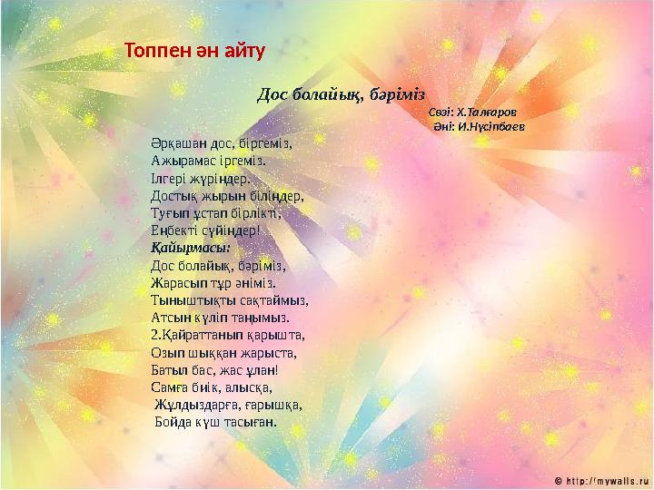 Топпен ән айту Дос болайық, бәріміз Сөзі: Х.Талғаров Әні: И.Нүсіпбаев Әрқашан дос, біргеміз, Ажырамас