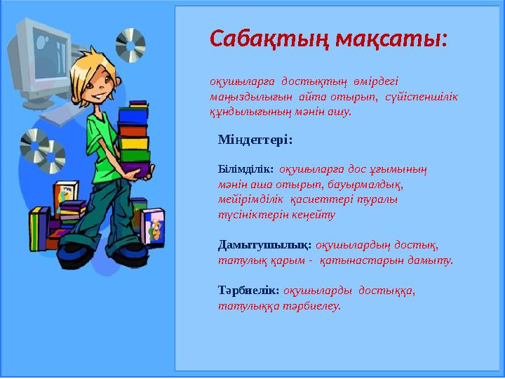 оқушыларға достықтың өмірдегі маңыздылығын айта отырып, сүйіспеншілік құндылығының мәнін ашу. Міндеттері: Білімділік: оқ