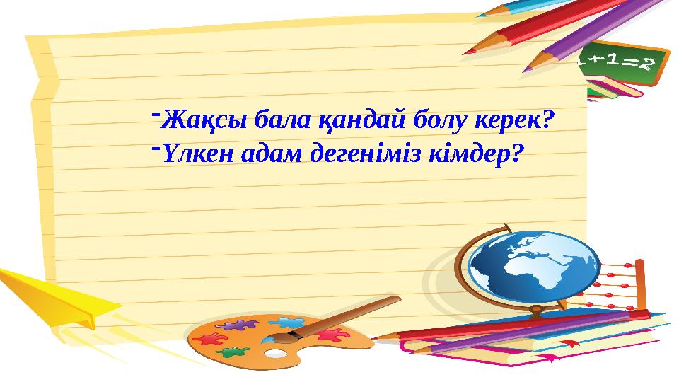 -Жақсы бала қандай болу керек? -Үлкен адам дегеніміз кімдер?