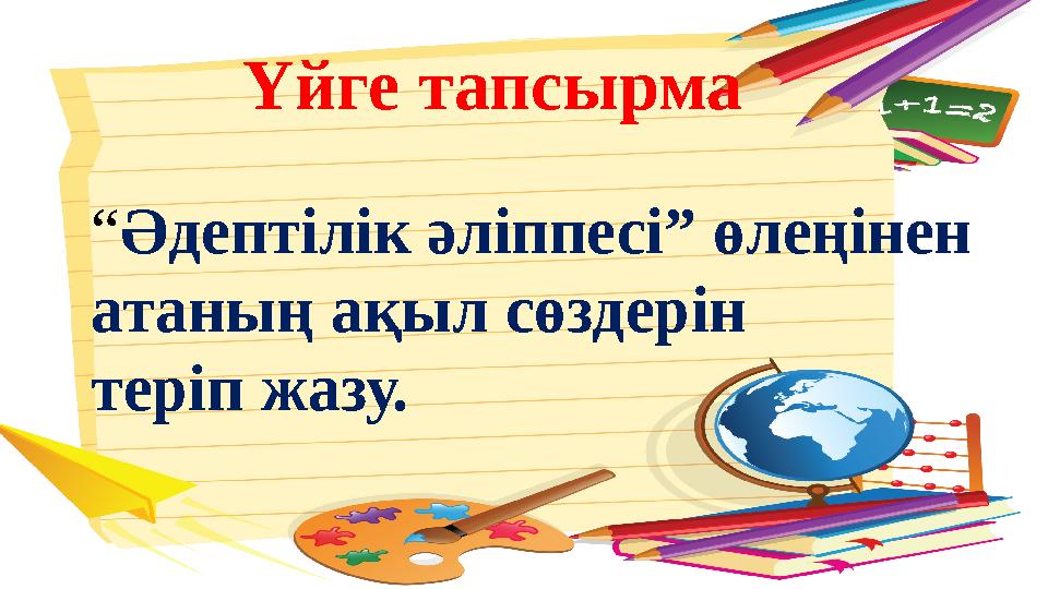 “Әдептілік әліппесі” өлеңінен атаның ақыл сөздерін теріп жазу. Үйге тапсырма