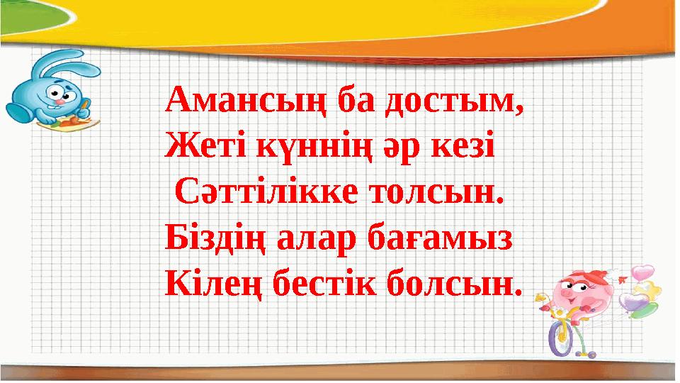 Амансың ба достым, Жеті күннің әр кезі Сәттілікке толсын. Біздің алар бағамыз Кілең бестік болсын.