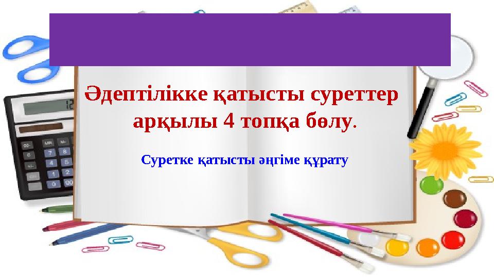 Топқа бөлу Әдептілікке қатысты суреттер арқылы 4 топқа бөлу. Суретке қатысты әңгіме құрату