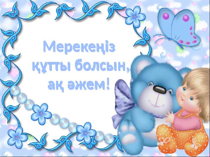 Мерекеңіз құтты болсын, ақ әжем! Мерекеңіз құтты болсын, ақ әжем!