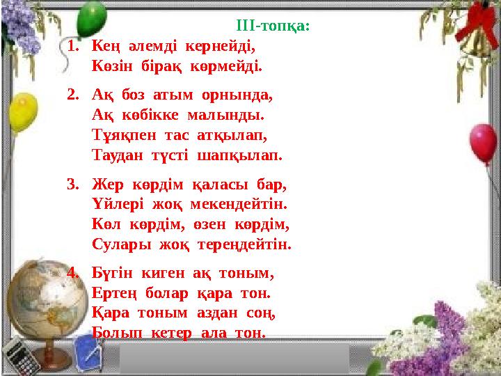 ІІІ-топқа: 1. Кең әлемді кернейді, Көзін бірақ көрмейді. 2. Ақ боз атым орнында, Ақ көбікке ма