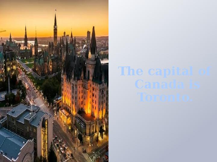 The capital of Canada is Toronto.