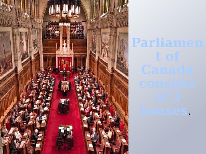 Parliamen t of Canada consists of 3 houses.