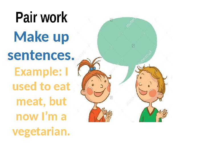 Make up sentences. Example: I used to eat meat, but now I’m a vegetarian.