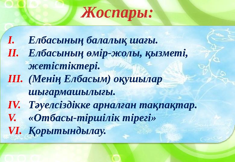 Жоспары: I. Елбасының балалық шағы. II. Елбасының өмір-жолы, қызметі, жетістіктері. III. (Менің Елбасым) оқушылар шығармашылығ